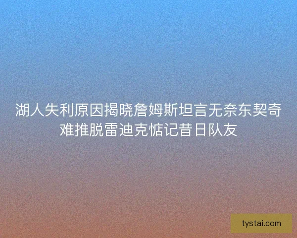 湖人失利原因揭晓詹姆斯坦言无奈东契奇难推脱雷迪克惦记昔日队友